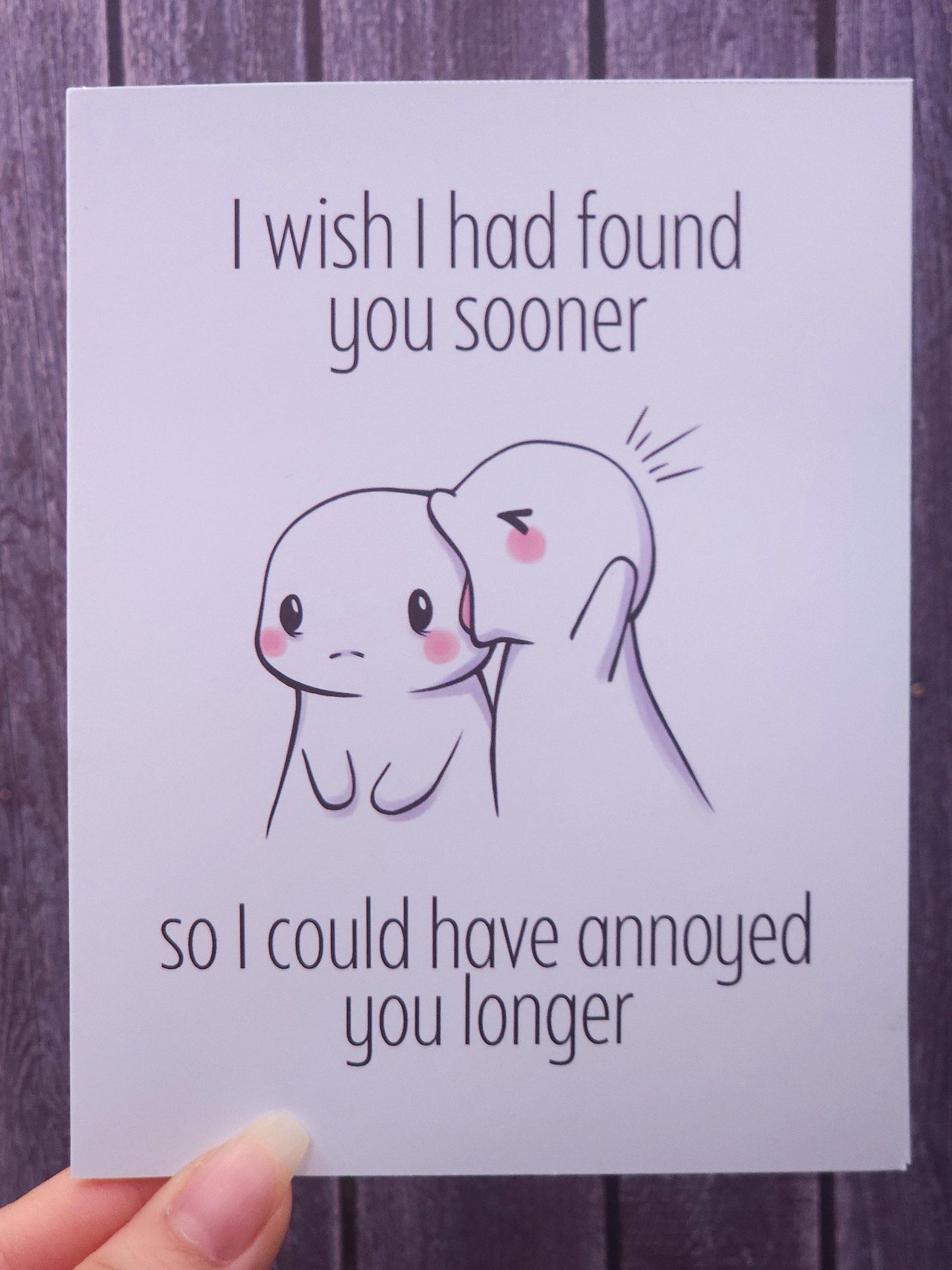 I Wish I Had Found You Sooner So I Could Have Annoyed You Longer Card