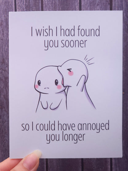I Wish I Had Found You Sooner So I Could Have Annoyed You Longer Card