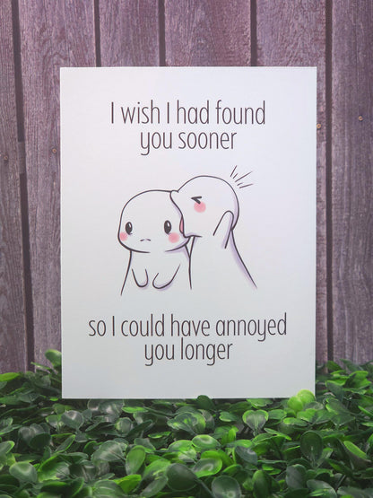 I Wish I Had Found You Sooner So I Could Have Annoyed You Longer Card