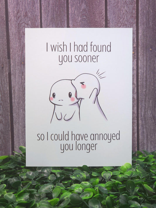 I Wish I Had Found You Sooner So I Could Have Annoyed You Longer Card