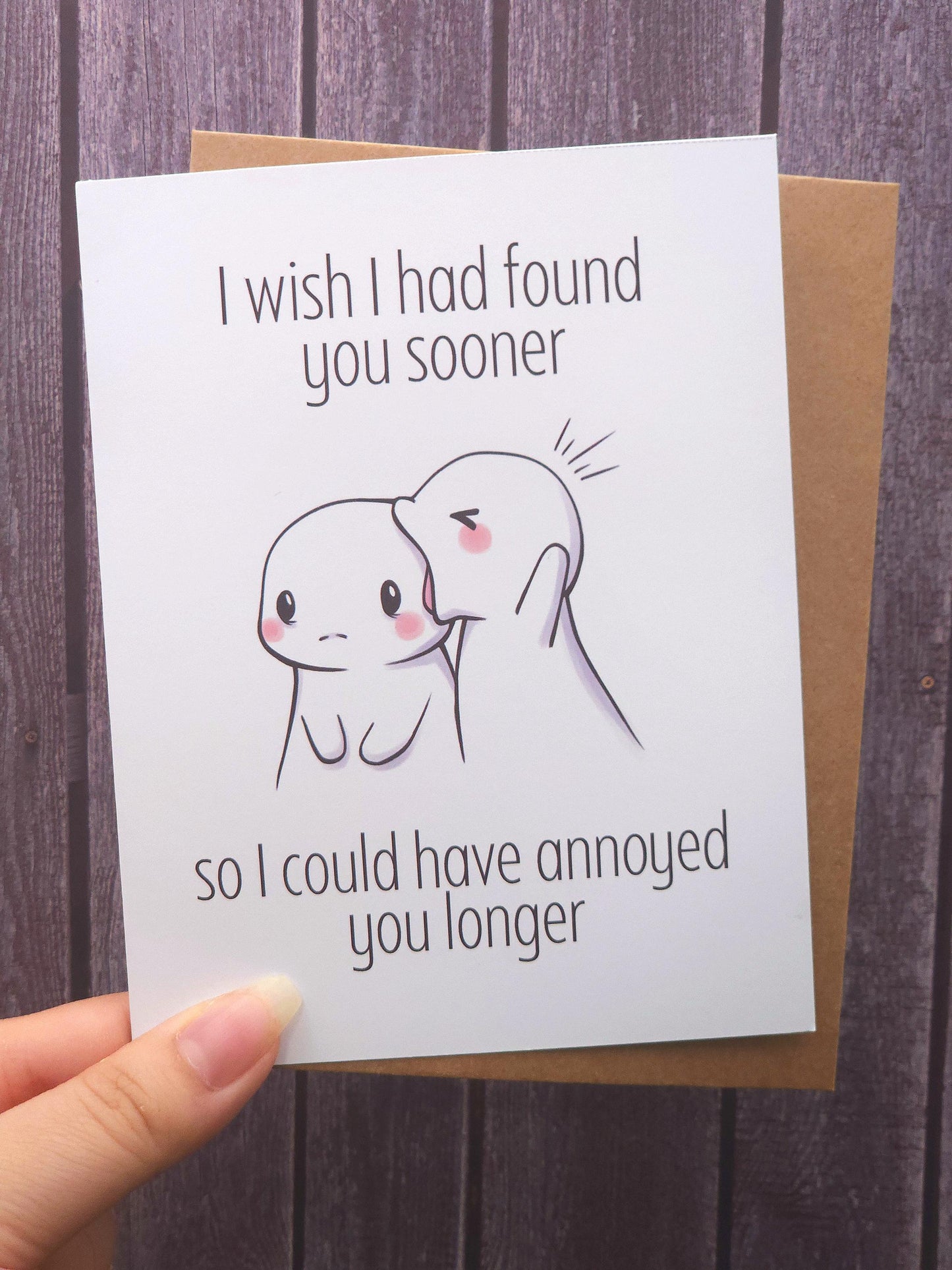 I Wish I Had Found You Sooner So I Could Have Annoyed You Longer Card