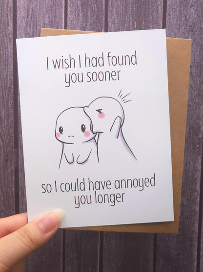 I Wish I Had Found You Sooner So I Could Have Annoyed You Longer Card
