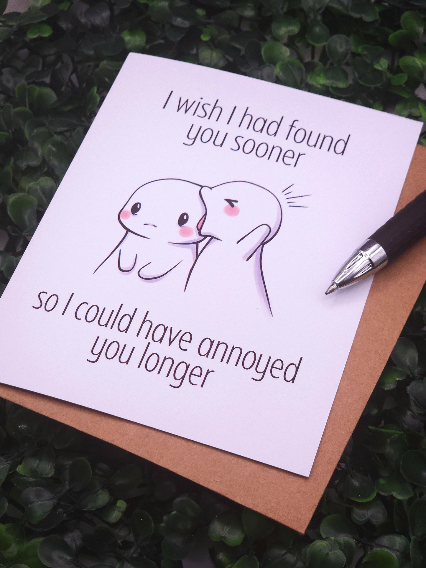 I Wish I Had Found You Sooner So I Could Have Annoyed You Longer Card